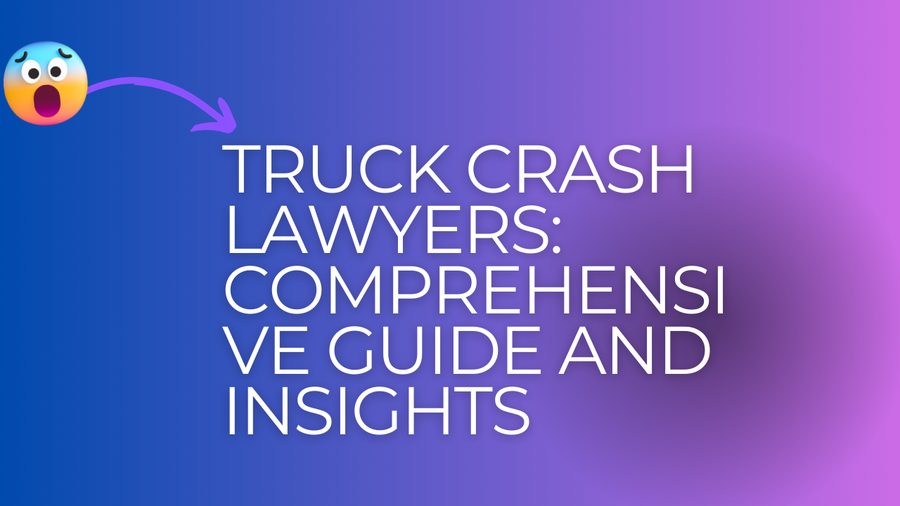 Truck Crash Lawyers: Comprehensive Guide and Insights