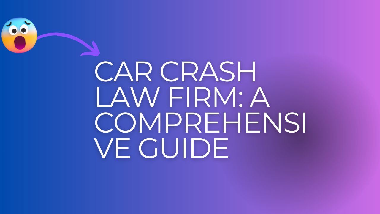 Car Crash Law Firm: A Comprehensive Guide